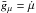 \hbox{$\bar g_\mu = \dot \mu$}