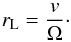 \begin{eqnarray} r_{\rm L} = \frac{v}{\Omega}\cdot \end{eqnarray}