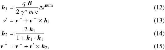 \begin{eqnarray} \vec{h}_1 & =& \frac{q \; \vec{B}}{2 \; \gamma^n \; m \; \mathrm{c}} \Delta t^\text{num} \label{eq:borispush1} \\ \vec{v}' & =& \vec{v}^{\;-} + \vec{v}^{\;-} \times \vec{h}_1 \\ \vec{h}_2 & = & \frac{2 \; \vec{h}_1}{1 + \vec{h}_1 \cdot \vec{h}_1} \\ \vec{v}^{\;+} & = & \vec{v}^{\;-} + \vec{v}' \times \vec{h}_2, \label{eq:borispush4} \end{eqnarray}