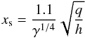 \begin{equation} x_{\rm s} = \frac{1.1}{\gamma^{1/4}} \sqrt{\frac{q}{h}} \end{equation}