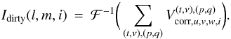 \begin{eqnarray} \label{eq:aproj_resid} I_{\textrm{dirty}}(l,m,i) &=& \mathcal{F}^{-1}\bigg(\displaystyle\sum\limits_{(t,\nu),(p,q)}V^{(t,\nu),(p,q)}_{\textrm{corr},u,v,w,i}\bigg). \end{eqnarray}