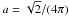 \hbox{$a=\sqrt{2}/(4\pi)$}