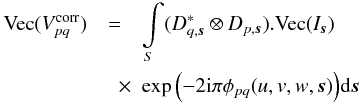 \appendix \setcounter{section}{1} \begin{eqnarray} \label{eq:ME_Im0} \textrm{Vec}(V^{\rm corr}_{pq}) &=&\int\limits_S (D^*_{q,\vec{s}} \otimes D_{p,\vec{s}}).\textrm{Vec}(I_{\vec{s}}) \nonumber\\ & \quad \times & \exp{\left(-2 {\rm i}\pi \phi_{pq}(u,v,w,\vec{s})\right)} {\rm d} \vec{s} \end{eqnarray}