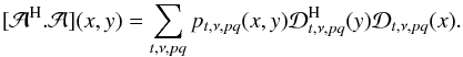 \begin{eqnarray} [\mathcal{A}^{\rm H}.\mathcal{A}](x,y) = \displaystyle\sum\limits_{t,\nu,pq}p_{t,\nu,pq}(x,y)\mathcal{D}^{\rm H}_{t,\nu,pq}(y)\mathcal{D}_{t,\nu,pq}(x). \label{eq:aproj5} \end{eqnarray}