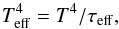 \begin{equation} T^4_{\rm eff} = T^4 / \tau_{\rm eff}, \end{equation}