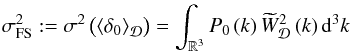 \begin{eqnarray} \sigma_{\rm FS}^{2}:=\sigma^{2}\left(\average{\delta_{0}}\right)=\int_{\BR^{3}}P_{0}\left(k\right)\widetilde{W}_{\cD}^{2}\left(k\right)\rmd^{3}k\label{eq:defsigfull} \end{eqnarray}