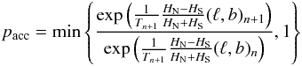 \begin{eqnarray} p_{\rm acc}=\min\left\lbrace\frac{\exp\left(\frac{1}{T_{n+1}}\frac{H_{\rm N}-H_{\rm S}}{H_{\rm N}+H_{\rm S}}(\ell,b)_{n+1}\right)} {\exp\left(\frac{1}{T_{n+1}}\frac{H_{\rm N}-H_{\rm S}}{H_{\rm N}+H_{\rm S}}(\ell,b)_n\right)},1\right\rbrace \end{eqnarray}