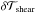 \hbox{$\delta \mathcal{T}_{\mathrm{shear}}$}