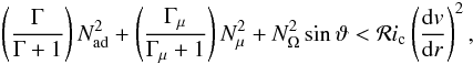 \begin{eqnarray} \left(\frac{\Gamma}{\Gamma+1}\right) N^2_{\mathrm{ad}} + \left(\frac{\Gamma_{\mu}}{\Gamma_{\mu}+1}\right) N^2_{\mu} +N^2_{\Omega} \sin \vartheta < \mathcal{R}i_{\mathrm{c}} \left(\frac{{\rm d}v}{{\rm d}r}\right)^2 , \label{rimuomega} \end{eqnarray}