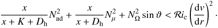 \begin{eqnarray} \frac{x}{x+K+D_{\mathrm{h}}} N^2_{\mathrm{ad}} + \frac{x}{x+D_{\mathrm{h}}} N^2_{\mu} +N^2_{\Omega} \sin \vartheta < \mathcal{R}i_{\mathrm{c}} \left(\frac{{\rm d}v}{{\rm d}r}\right)^2 \cdot \label{xdhomega} \end{eqnarray}