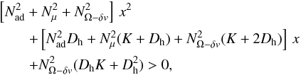 \begin{eqnarray} &&\left[N^2_{\mathrm{ad}}+N^2_{\mu}+N^2_{{\Omega}-\delta v} \right]\, x^2\nonumber \\ &&\qquad + \left[N^2_{\mathrm{ad}}D_{\mathrm{h}}+N^2_{\mu}(K+D_{\mathrm{h}})+ N^2_{{\Omega} -\delta v} (K+2 D_{\mathrm{h}}) \right] \, x\nonumber \\ &&\qquad + N^2_{{\Omega}-\delta v} (D_{\mathrm{h}}K+ D^2_{\mathrm{h}}) > 0 , \label{2ndeq} \end{eqnarray}
