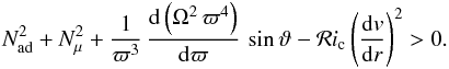 \begin{eqnarray} N^2_{\mathrm{ad}}+N^2_{\mu}+\frac{1}{\varpi^3} \, \frac{{\rm d}\left( \Omega^2 \, \varpi^4 \right) }{{\rm d}\varpi} \, \sin \vartheta - \mathcal{R}i_{\mathrm{c}} \left(\frac{{\rm d}v}{{\rm d}r}\right)^2 > 0 . \label{RiTayl} \end{eqnarray}