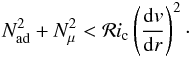 \begin{eqnarray} N^2_{\mathrm{ad}} + N^2_{\mu} < \mathcal{R}i_{\mathrm{c}} \left( \frac{{\rm d}v}{{\rm d}r} \right)^2 \cdot \label{Ri} \end{eqnarray}