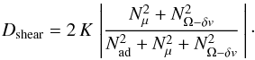 \begin{eqnarray} D_{\mathrm{shear}} = 2 \, K \, \left| \frac{N^2_{\mu} + N^2_{\Omega-\delta v} } {N^2_{\mathrm{ad}}+N^2_{\mu}+N^2_{\Omega-\delta v}} \, \right| \cdot \label{Kmodif} \end{eqnarray}