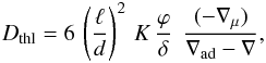\begin{eqnarray} D_{\mathrm{thl}} = 6 \, \left(\frac{\ell}{d}\right)^2 \, K \, \frac{\varphi}{\delta} \; \, \frac{(-\nabla_\mu)}{\nabla_{\mathrm{ad}} -\nabla} , \label{Dmu} \end{eqnarray}
