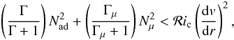 \begin{eqnarray} \left(\frac{\Gamma}{\Gamma+1}\right) N^2_{ \mathrm{ad}} + \left(\frac{\Gamma_{\mu}}{\Gamma_{\mu}+1}\right) N^2_{\mu} < \mathcal{R}i_{\mathrm{c}} \left(\frac{{\rm d}v}{{\rm d}r}\right)^2 , \label{premg} \end{eqnarray}