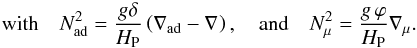 \begin{eqnarray} \mathrm{with} \quad N ^2_{\mathrm{ad}} = \frac{g \delta}{H_{\rm P}} \left( \nabla_{\mathrm{ad}}-\nabla_{\mathrm{}} \right), \quad \mathrm{and}\quad N^2_{\mu} = \frac{g \, \varphi}{H_{\rm P}} \nabla_{\mu} . \label{rimu} \end{eqnarray}