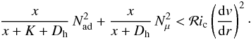 \begin{eqnarray} \frac{x}{x+K+D_{\mathrm{h}}} \, N^2_{\mathrm{ad}} + \frac{x}{x+D_{\mathrm{h}}} \, N^2_{\mu} < \mathcal{R}i_{\mathrm{c}} \left(\frac{{\rm d}v}{{\rm d}r}\right)^2 \cdot \label{xdh} \end{eqnarray}