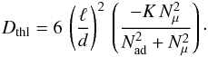 \begin{eqnarray} D_{\mathrm{thl}} = 6 \, \left(\frac{\ell}{d}\right)^2 \, \left(\frac{ - K \, N^2_\mu}{N^2_{ \mathrm{ad}}+N^2_\mu} \right) \cdot \end{eqnarray}