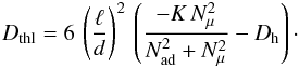 \begin{eqnarray} D_{\mathrm{thl}} = 6 \, \left(\frac{\ell}{d}\right)^2 \, \left(\frac{ - K \, N^2_\mu}{N^2_{ \mathrm{ad}}+N^2_\mu} - D_{\mathrm{h}} \right) \cdot \label{ddd} \end{eqnarray}