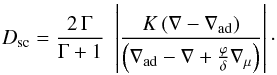 \begin{eqnarray} D_{\mathrm{sc}} = \frac{2 \, \Gamma}{\Gamma+1} \, \,\left| \frac{K \, (\nabla-\nabla_{\mathrm{ad}})} {\left(\nabla_{\mathrm{ad}} -\nabla + \frac{\varphi}{\delta} \nabla_{\mu} \right)}\right| \cdot \label{dsc} \end{eqnarray}