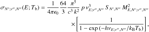 \begin{eqnarray} \label{sigind} \sigma_{N';v'',N''}(E;T_{\rm b}) = \frac{1}{4\pi\epsilon_{0}} \frac{64}{3}\frac{\pi^5}{c^3\,k^2}\,p\,\nu^{3}_{E;v'',N''}\,S_{N',N''}\,M_{E,N';v'',N''}^2 \nonumber \\ \times \left[\frac{1}{1-\exp{(-h \nu_{E;v'',N''} / k_{\rm B} T_{\rm b})}}\right], \end{eqnarray}