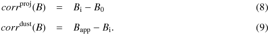 \begin{eqnarray} \label{eq:corr0B} corr^{ \rm proj}(B) & = & B_{\rm i} - B_0 \\[2mm] \label{eq:corr1B} corr^{\rm dust}(B) & = & B_{\rm app} - B_{\rm i} . \end{eqnarray}
