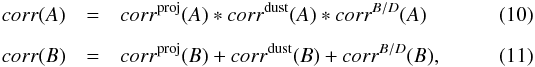 \begin{eqnarray} \label{eq:corr2A} corr(A) & = & corr^{ \rm proj}(A) * corr^{\rm dust}(A) * corr^{B/D}(A) \\[2mm] \label{eq:corr2B} corr(B) & = & corr^{ \rm proj}(B) + corr^{\rm dust}(B) + corr^{B/D}(B) , \end{eqnarray}