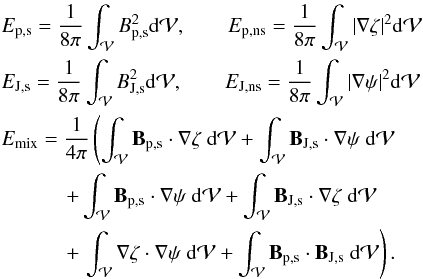 \begin{eqnarray} && \Eps =\frac{1}{8\pi} \intv B_{\rm p,s}^2 \dV,\qquad \EdivBp = \frac{1}{8\pi} \intv |\Nabla\zeta|^2 \dV \nonumber \\ && \EJs =\frac{1}{8\pi} \intv B_{\rm J,s}^2 \dV,\qquad \EdivBJ = \frac{1}{8\pi} \intv |\Nabla\psi|^2 \dV \nonumber \\ && \Emix =\frac{1}{4\pi} \left ( \intv \vB_{\rm p,s}\cdot \Nabla\zeta \ \dV+ \intv \vB_{\rm J,s}\cdot \Nabla\psi \ \dV \right . \nonumber \\ && \hspace*{11mm} + \intv \vB_{\rm p,s}\cdot \Nabla\psi \ \dV+ \intv \vB_{\rm J,s}\cdot \Nabla\zeta \ \dV \nonumber \\ && \hspace*{11mm} + \left . \intv \Nabla\zeta \cdot \Nabla\psi \ \dV+ \intv \vB_{\rm p,s}\cdot \vB_{\rm J,s} \ \dV \right ). \label{eq:emixprime} \end{eqnarray}