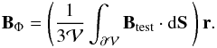 \begin{eqnarray*} \vB_{\rm \Phi}=\left ( \frac{1}{3 \mathcal{V}}\ints \vBt \cdot \dS \ \right) \vec{r}. \end{eqnarray*}