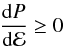 \begin{eqnarray} \frac{{\rm d}P}{{\rm d}\mathcal{E}}\geq 0\, \end{eqnarray}