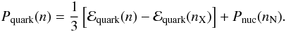 \begin{eqnarray} \label{12} P_{\rm quark}(n)=\frac{1}{3}\left[\mathcal{E}_{\rm quark}(n)-\mathcal{E}_{\rm quark}(n_{\rm X})\right] + P_{\rm nuc}(n_{\rm N}) . \end{eqnarray}