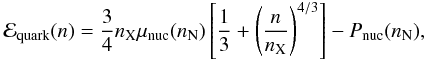 \begin{eqnarray} \label{13} \mathcal{E}_{\rm quark}(n)=\frac{3}{4} n_{\rm X} \mu_{\rm nuc}(n_{\rm N})\left[\frac{1}{3}+\left(\frac{n}{n_{\rm X}}\right)^{4/3}\right]-P_{\rm nuc}(n_{\rm N}) , \end{eqnarray}