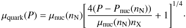 \begin{eqnarray} \mu_{\rm quark}(P)=\mu_{\rm nuc}(n_{\rm N})\Biggl[\frac{4(P-P_{\rm nuc}(n_{\rm N}))}{\mu_{\rm nuc}(n_{\rm N}) n_{\rm X}}+1\Biggr]^{1/4}\cdot \end{eqnarray}