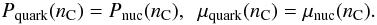 \begin{eqnarray} P_{\rm quark}(n_{\rm C})=P_{\rm nuc}(n_{\rm C}) , \ \ \mu_{\rm quark}(n_{\rm C})=\mu_{\rm nuc}(n_{\rm C}) . \end{eqnarray}