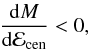 \begin{eqnarray} \frac{{\rm d}M}{{\rm d}\mathcal{E}_{\rm cen}} < 0 , \end{eqnarray}