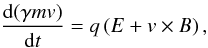 \begin{equation} {{\rm d}(\gamma m{ v})\over {\rm d}t} = q\left( { E} + { v}\times { B}\right), \end{equation}