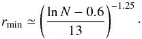 \begin{equation} \label{eq:Rmin} r_{\rm min} \simeq \left( \frac{\ln N - 0.6}{13} \right) ^{-1.25} \cdot \end{equation}