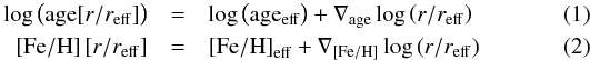 \begin{eqnarray} \log \left( {{\rm{age }}[r/{r_{{\rm{eff}}}}]} \right) &=& \log \left( {{\rm{ag}}{{\rm{e}}_{{\rm{eff}}}}} \right) + {\nabla _{{\rm{age}}}}\log \left( {r/{r_{{\rm{eff}}}}} \right) \label{gradientage}\\ \left[ {{\rm{Fe/H}}} \right][r/{r_{{\rm{eff}}}}] &=& {\left[ {{\rm{Fe/H}}} \right]_{{\rm{eff}}}} + {\nabla _{\left[ {{\rm{Fe/H}}} \right]}}\log \left( {r/{r_{{\rm{eff}}}}} \right) \label{gradientmetallicity} \end{eqnarray}