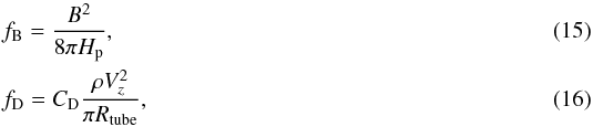\begin{eqnarray} &&f_{\rm B}=\frac{B^{2}}{8\pi H_{\rm p}}, \\ &&f_{\rm D} = C_{\rm D} \frac{\rho V_{z}^{2}}{\pi R_{\rm tube}}, \end{eqnarray}