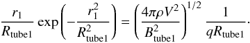 \begin{eqnarray} \frac{r_{1}}{R_{\rm tube1 }} \exp{\left( -\frac{r_{1}^{2}}{R_{\rm tube 1}^{2}} \right)} = \left( \frac{4\pi\rho V^{2}}{B_{\rm tube1}^{2}} \right)^{1/2} \frac{1}{qR_{\rm tube1}}\cdot \label{eq:expand} \end{eqnarray}