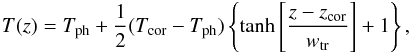 \begin{eqnarray} T(z)=T_{\rm ph}+\frac{1}{2}(T_{\rm cor}-T_{\rm ph}) \left\{ \tanh{ \left[ \frac{z-z_{\rm cor}}{w_{\rm tr}} \right] +1 } \right\}, \end{eqnarray}
