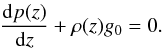 \begin{eqnarray} \frac{{\rm d}p(z)}{{\rm d}z} + \rho(z) g_{0} =0. \end{eqnarray}