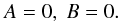 \begin{equation} A=0,~B=0. \end{equation}