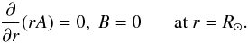 \begin{equation} \frac{\partial}{\partial r}(rA)=0,~B=0~~~~~~~\mathrm{at}~r=R_\odot. \end{equation}