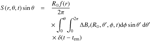 \begin{eqnarray} S(r,\theta,t) \sin{\theta}&=&\frac{R_\odot f(r)}{2 \pi} \nonumber\\ & &\times \int_0^\theta \int_0^{2\pi} \Delta B_r(R_{\odot},\theta',\phi,t) \mathrm{d} \phi \sin\theta'\, \mathrm{d}\theta' \nonumber \\ &&\,\times ~\delta(t-t_{\mathrm{em}}) \end{eqnarray}