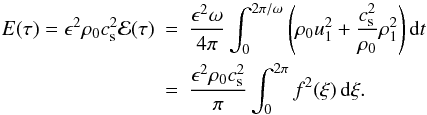 \begin{eqnarray} E(\tau) = \epsilon^2\rho_0 c_{\rm s}^2{\cal E}(\tau) &=& \frac{\epsilon^2\omega}{4\pi}\int_0^{2\pi/\omega} \left(\rho_0 u_1^2 + \frac{c_{\rm s}^2}{\rho_0}\rho_1^2\right) {\rm d}t \nonumber\\ &=& \frac{\epsilon^2\rho_0 c_{\rm s}^2}\pi\int_0^{2\pi} f^2(\xi)\,{\rm d}\xi . \label{eq:4.14} \end{eqnarray}