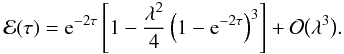 \begin{equation} {\cal E}(\tau) = {\rm e}^{-2\tau}\left[1 - \frac{\lambda^2}4\left(1 - {\rm e}^{-2\tau}\right)^3\right] + {\cal O}\big(\lambda^3\big). \label{eq:4.15} \end{equation}