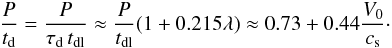 \begin{eqnarray*} \frac P{t_{\rm d}} = \frac P{\tau_{\rm d}\, t_{\rm dl}} \approx \frac P{t_{\rm dl}}(1 + 0.215\lambda) \approx 0.73 + 0.44\frac{V_0}{c_{\rm s}}\cdot \end{eqnarray*}
