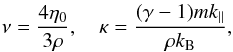 \begin{equation} \nu = \frac{4\eta_0}{3\rho}, \quad \kappa = \frac{(\gamma-1)mk_\parallel}{\rho k_{\rm B}}, \label{eq:2.5} \end{equation}